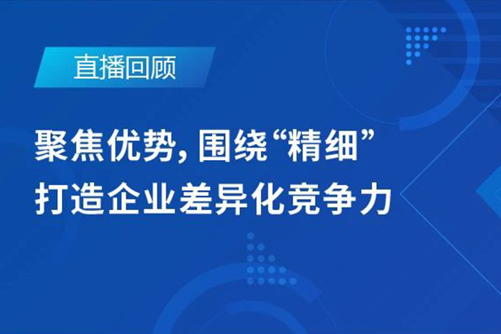 直播回顾|聚焦优势，围绕"精细"打造企业的差异化竞争力